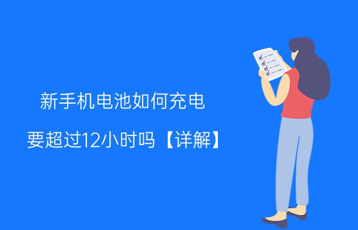 新手机电池如何充电 要超过12小时吗【详解】